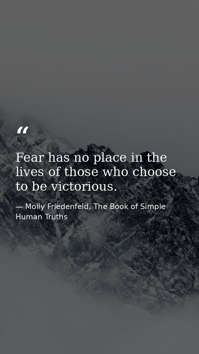 Fear has no place in the lives of those who choose to be victorious. — Molly Friedenfeld, The Book of Simple Human Truths