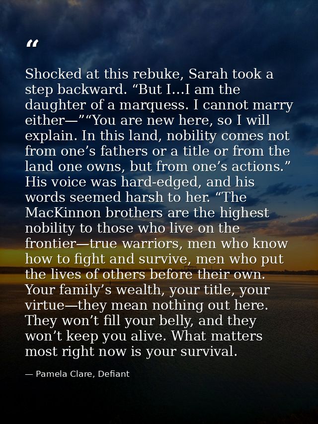 Shocked at this rebuke, Sarah took a step backward. “But I…I am the daughter of a marquess. I cannot marry either—”“You  — Pamela Clare, Defiant