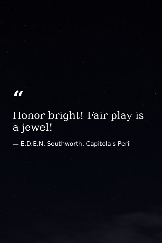 Honor bright! Fair play is a jewel! — E.D.E.N. Southworth, Capitola's Peril