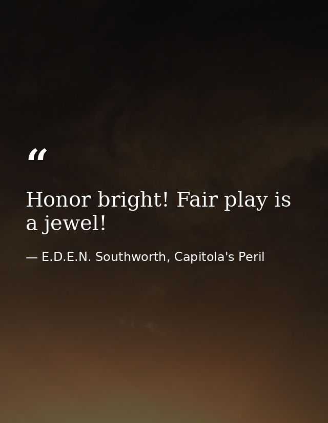Honor bright! Fair play is a jewel! — E.D.E.N. Southworth, Capitola's Peril