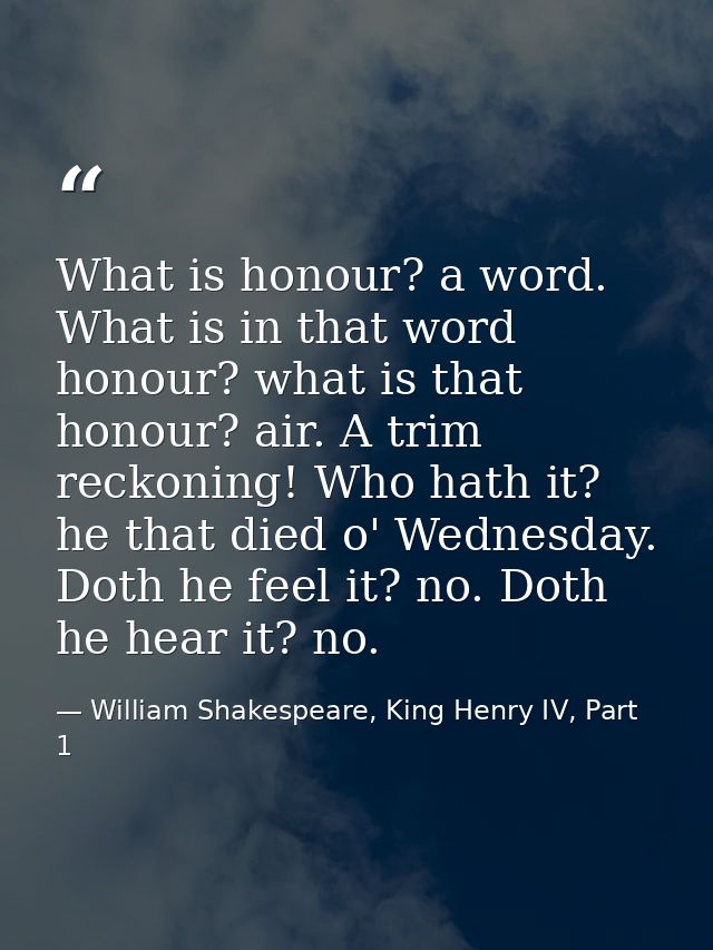 What is honour? a word. What is in that word honour? what is that honour? air. A trim reckoning! Who hath it? he that di — William Shakespeare, King Henry IV, Part 1
