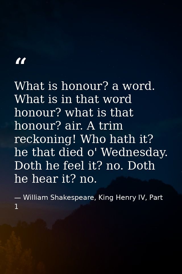 What is honour? a word. What is in that word honour? what is that honour? air. A trim reckoning! Who hath it? he that di — William Shakespeare, King Henry IV, Part 1
