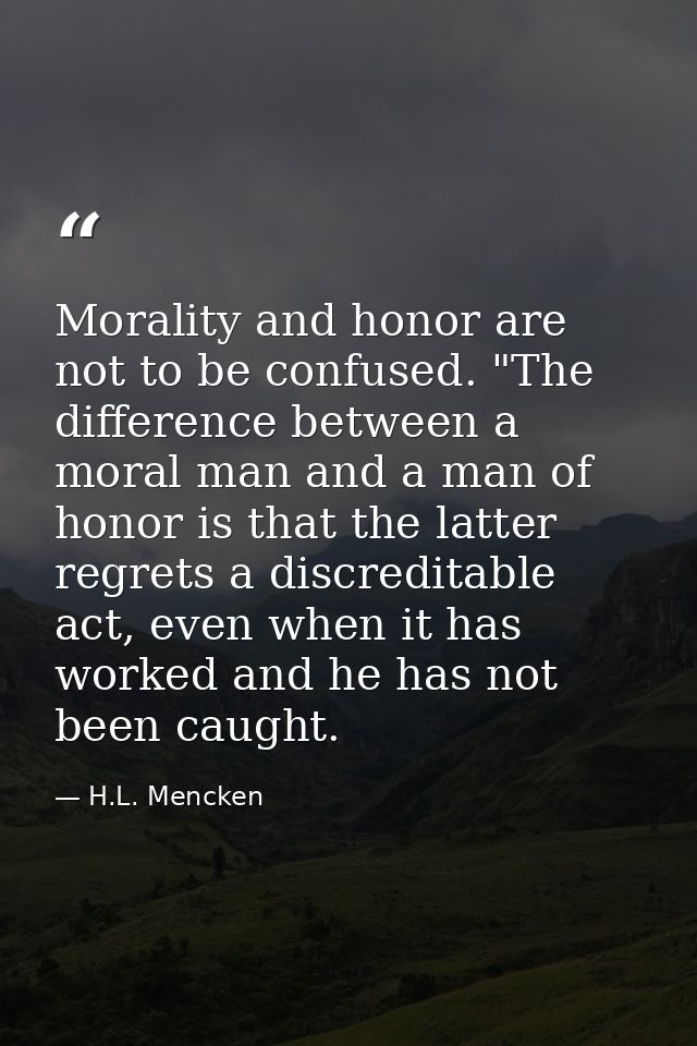 Morality and honor are not to be confused. "The difference between a moral man and a man of honor is that the latter reg — H.L. Mencken