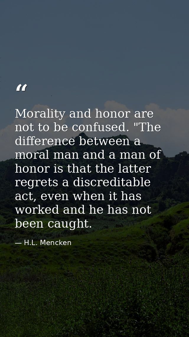 Morality and honor are not to be confused. "The difference between a moral man and a man of honor is that the latter reg — H.L. Mencken