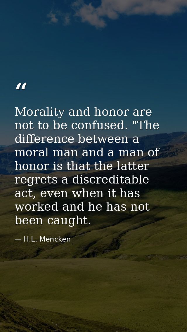 Morality and honor are not to be confused. "The difference between a moral man and a man of honor is that the latter reg — H.L. Mencken