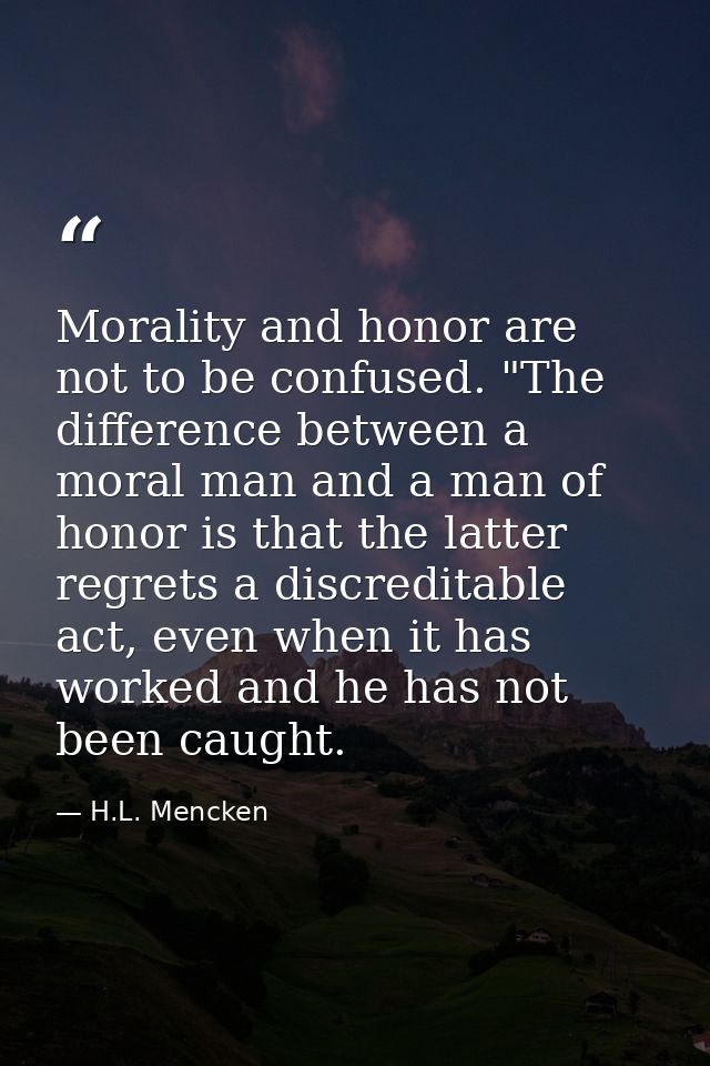 Morality and honor are not to be confused. "The difference between a moral man and a man of honor is that the latter reg — H.L. Mencken