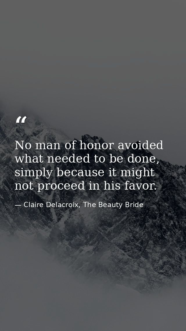 No man of honor avoided what needed to be done, simply because it might not proceed in his favor. — Claire Delacroix, The Beauty Bride