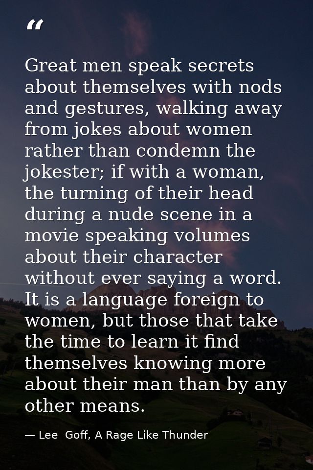Great men speak secrets about themselves with nods and gestures, walking away from jokes about women rather than condemn — Lee  Goff, A Rage Like Thunder