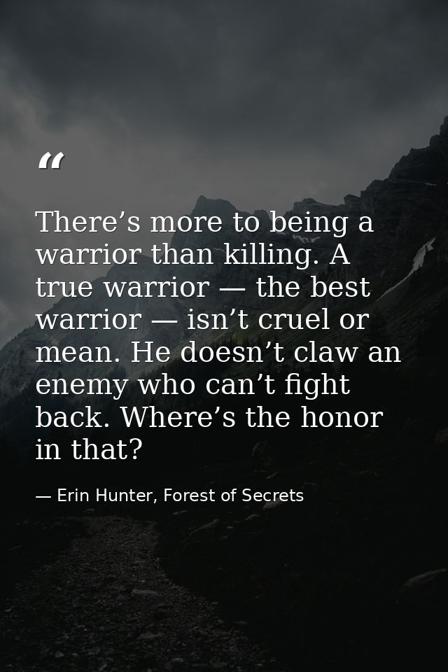 There’s more to being a warrior than killing. A true warrior — the best warrior — isn’t cruel or mean. He doesn’t claw a — Erin Hunter, Forest of Secrets