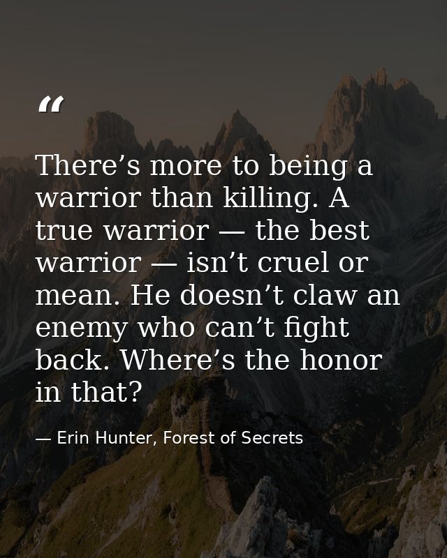 There’s more to being a warrior than killing. A true warrior — the best warrior — isn’t cruel or mean. He doesn’t claw a — Erin Hunter, Forest of Secrets