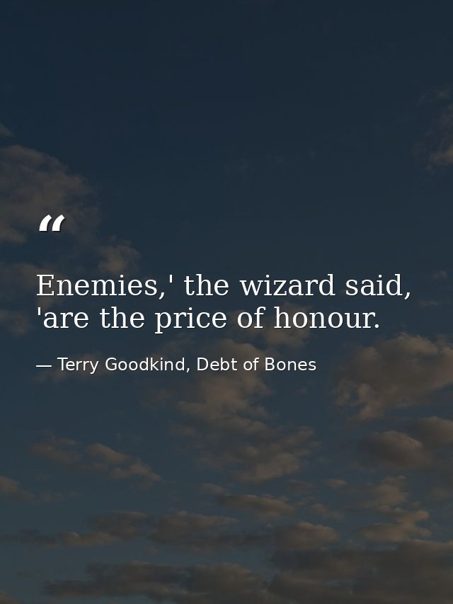 Enemies,' the wizard said, 'are the price of honour. — Terry Goodkind, Debt of Bones