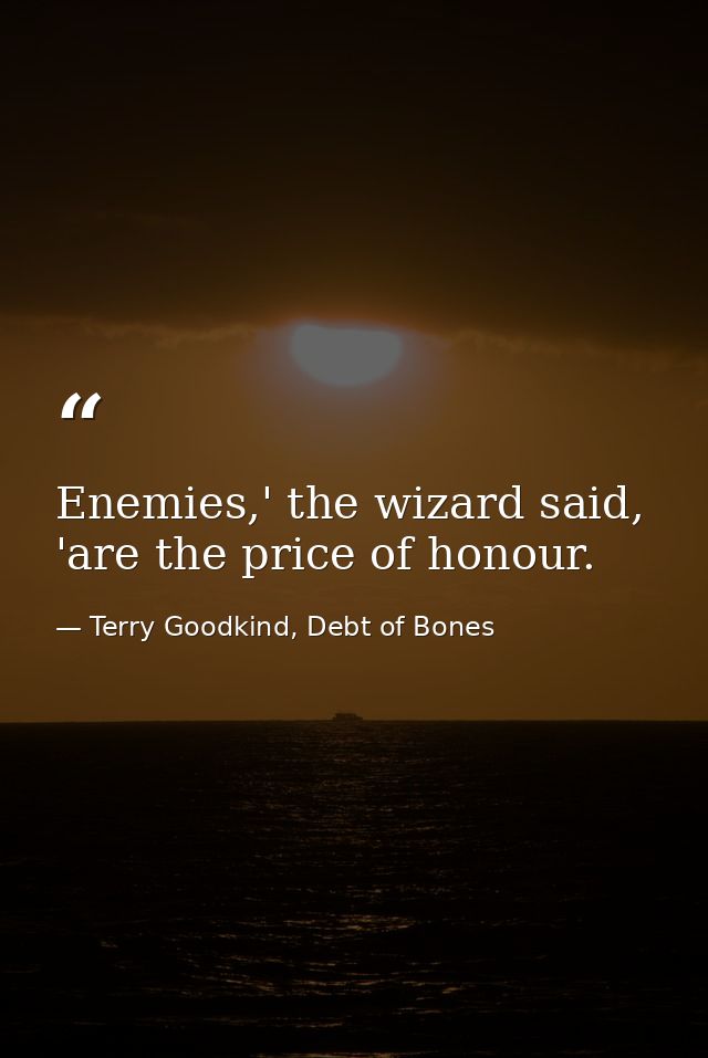 Enemies,' the wizard said, 'are the price of honour. — Terry Goodkind, Debt of Bones
