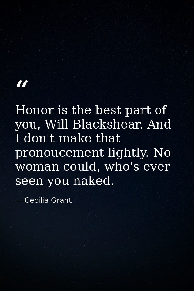Honor is the best part of you, Will Blackshear. And I don't make that pronoucement lightly. No woman could, who's ever s — Cecilia Grant