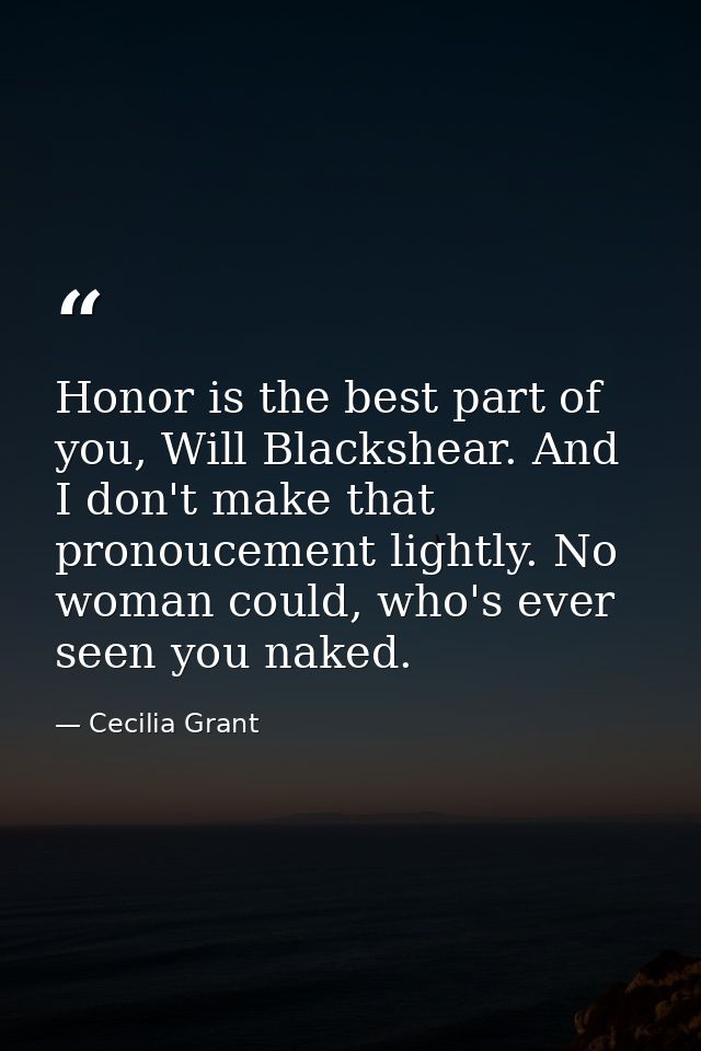Honor is the best part of you, Will Blackshear. And I don't make that pronoucement lightly. No woman could, who's ever s — Cecilia Grant