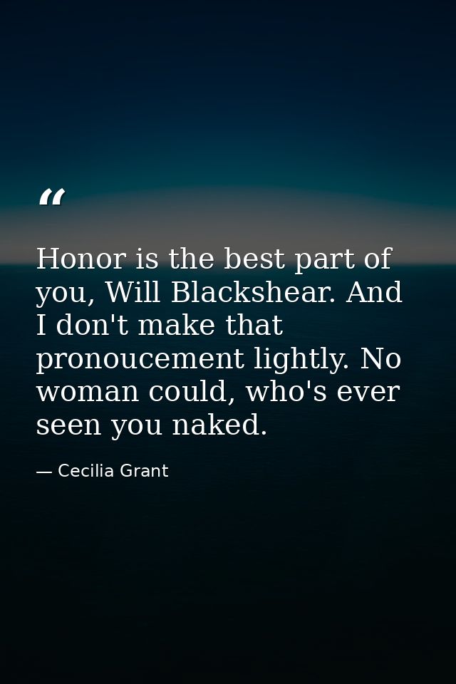 Honor is the best part of you, Will Blackshear. And I don't make that pronoucement lightly. No woman could, who's ever s — Cecilia Grant