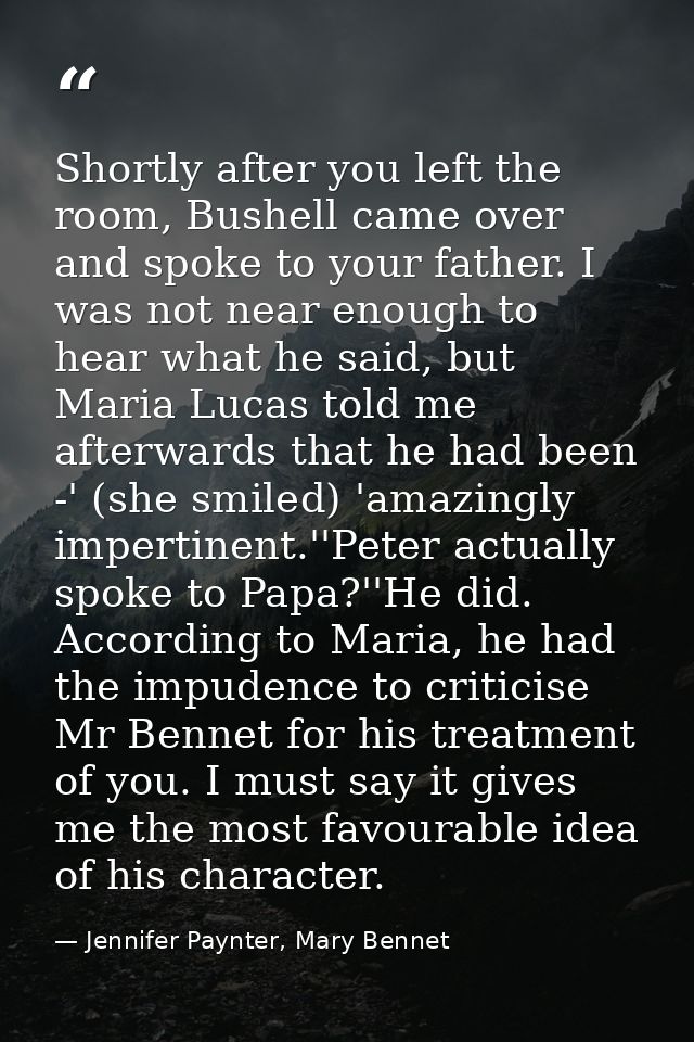 Shortly after you left the room, Bushell came over and spoke to your father. I was not near enough to hear what he said, — Jennifer Paynter, Mary Bennet