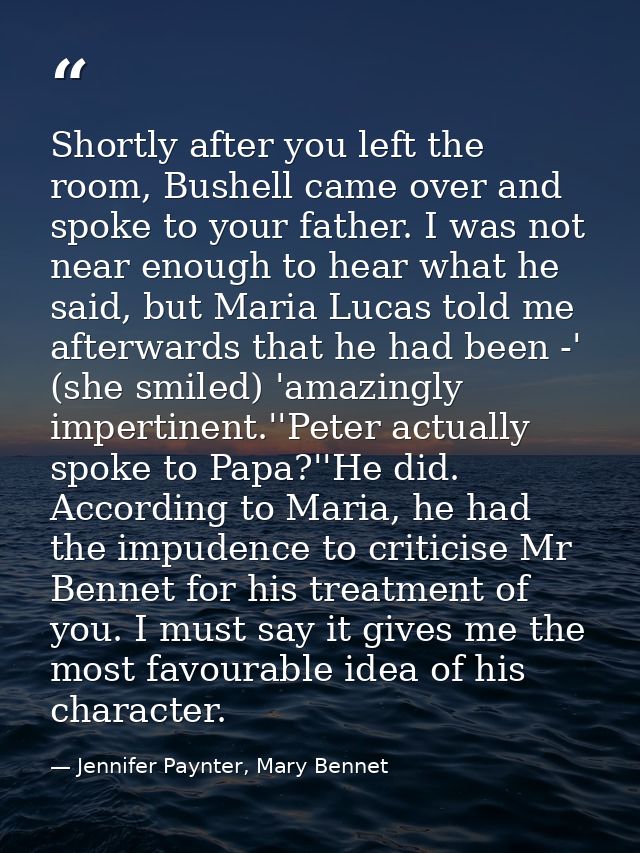 Shortly after you left the room, Bushell came over and spoke to your father. I was not near enough to hear what he said, — Jennifer Paynter, Mary Bennet