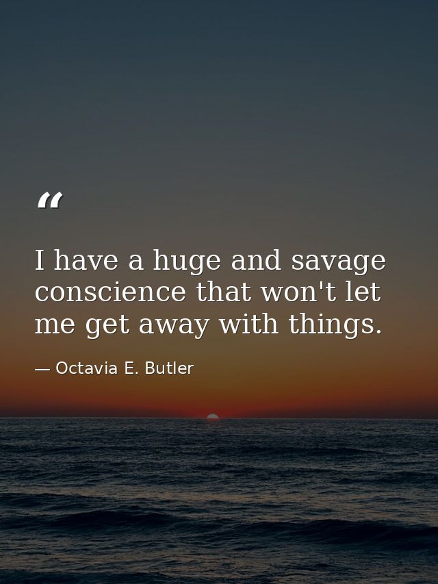 I have a huge and savage conscience that won't let me get away with things. — Octavia E. Butler
