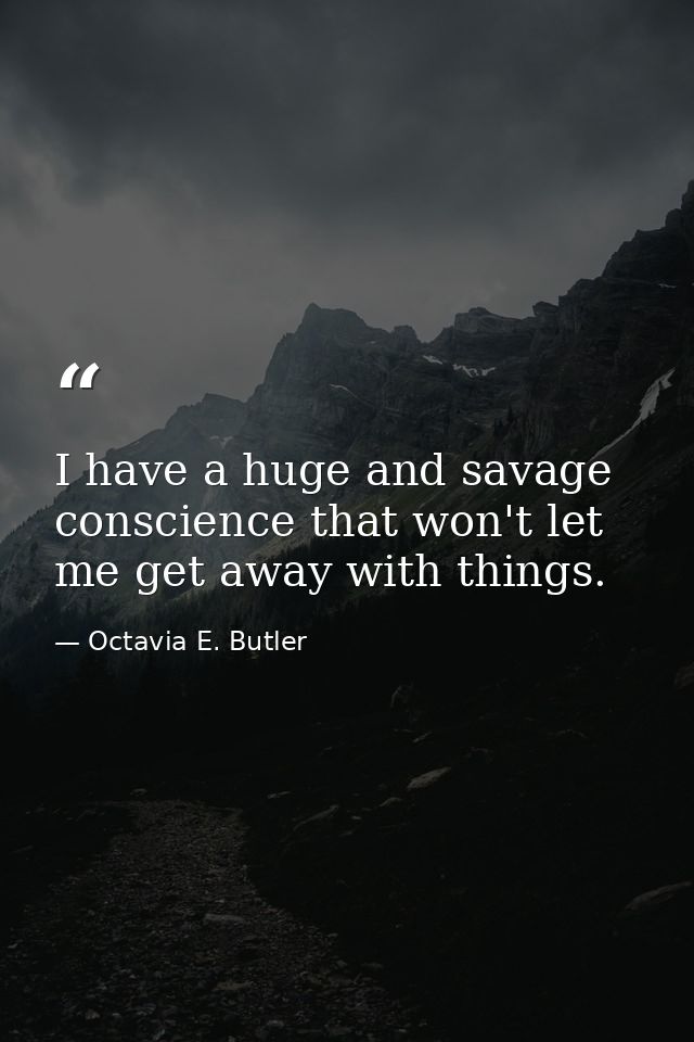 I have a huge and savage conscience that won't let me get away with things. — Octavia E. Butler
