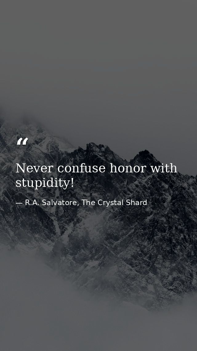 Never confuse honor with stupidity! — R.A. Salvatore, The Crystal Shard