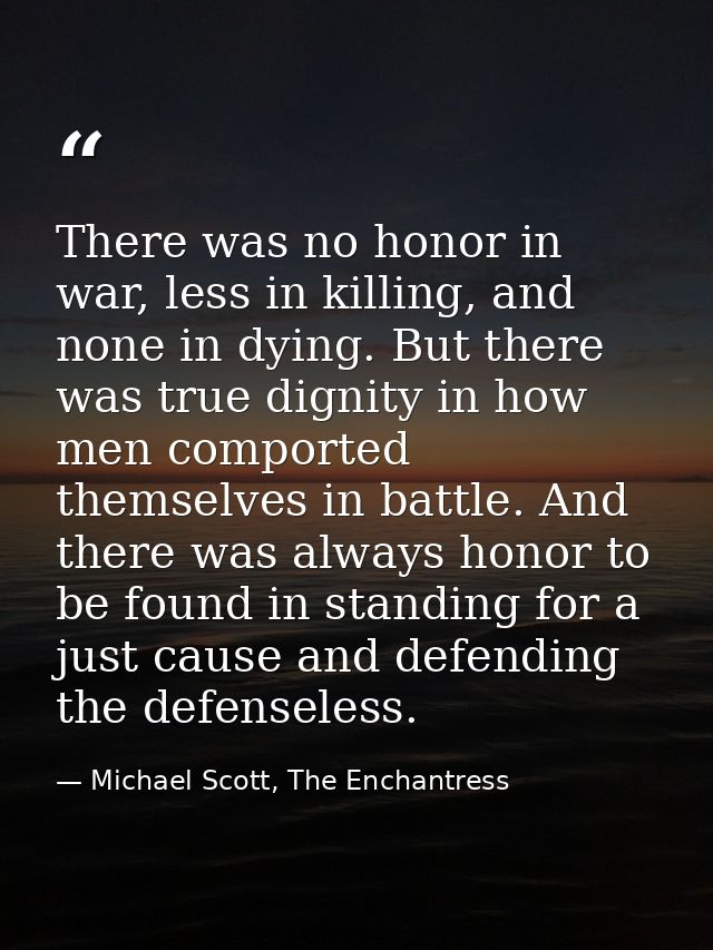 There was no honor in war, less in killing, and none in dying. But there was true dignity in how men comported themselve — Michael Scott, The Enchantress