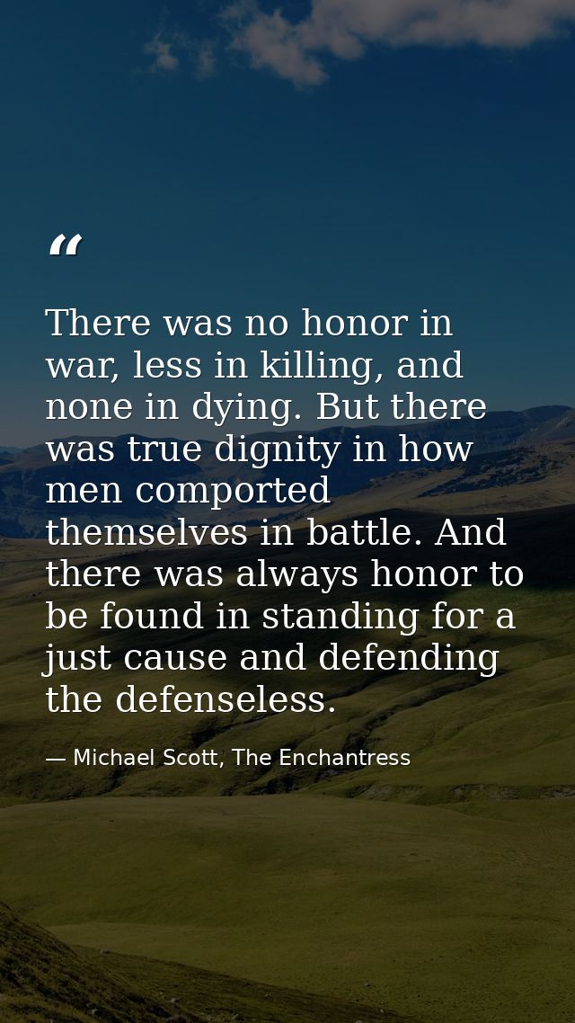 There was no honor in war, less in killing, and none in dying. But there was true dignity in how men comported themselve — Michael Scott, The Enchantress