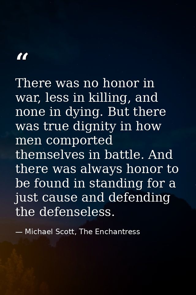 There was no honor in war, less in killing, and none in dying. But there was true dignity in how men comported themselve — Michael Scott, The Enchantress