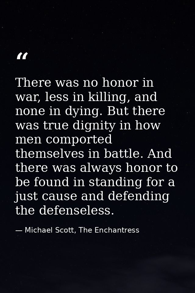 There was no honor in war, less in killing, and none in dying. But there was true dignity in how men comported themselve — Michael Scott, The Enchantress
