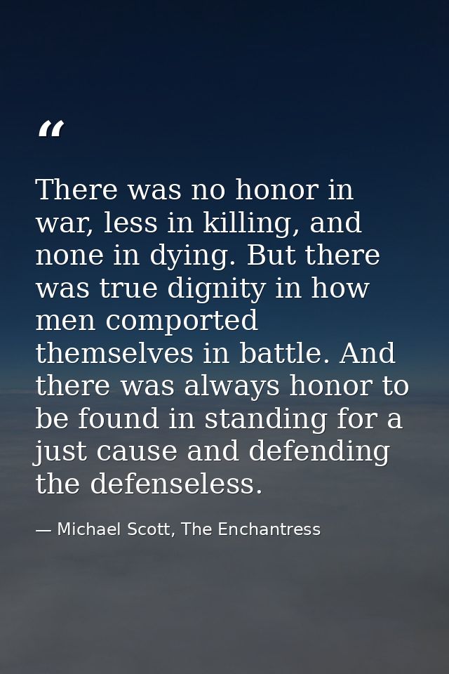 There was no honor in war, less in killing, and none in dying. But there was true dignity in how men comported themselve — Michael Scott, The Enchantress