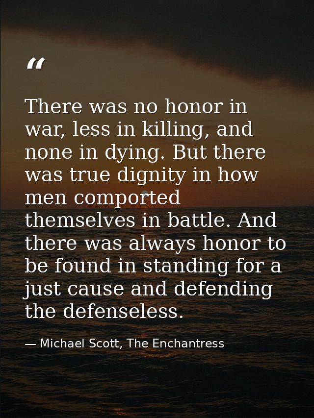 There was no honor in war, less in killing, and none in dying. But there was true dignity in how men comported themselve — Michael Scott, The Enchantress