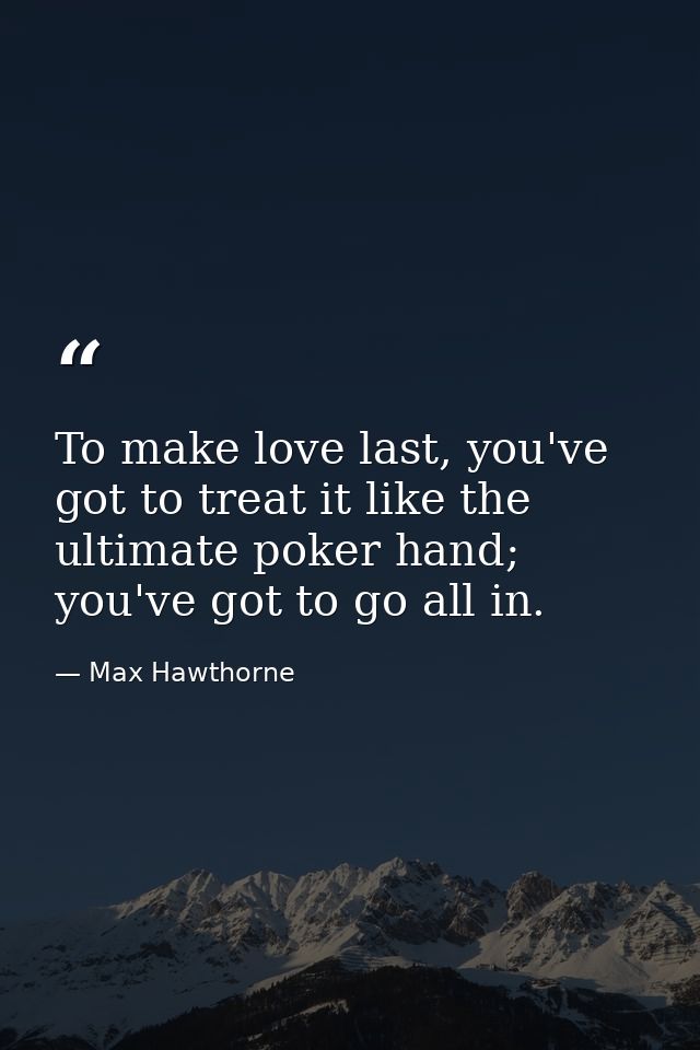 To make love last, you've got to treat it like the ultimate poker hand; you've got to go all in. — Max Hawthorne