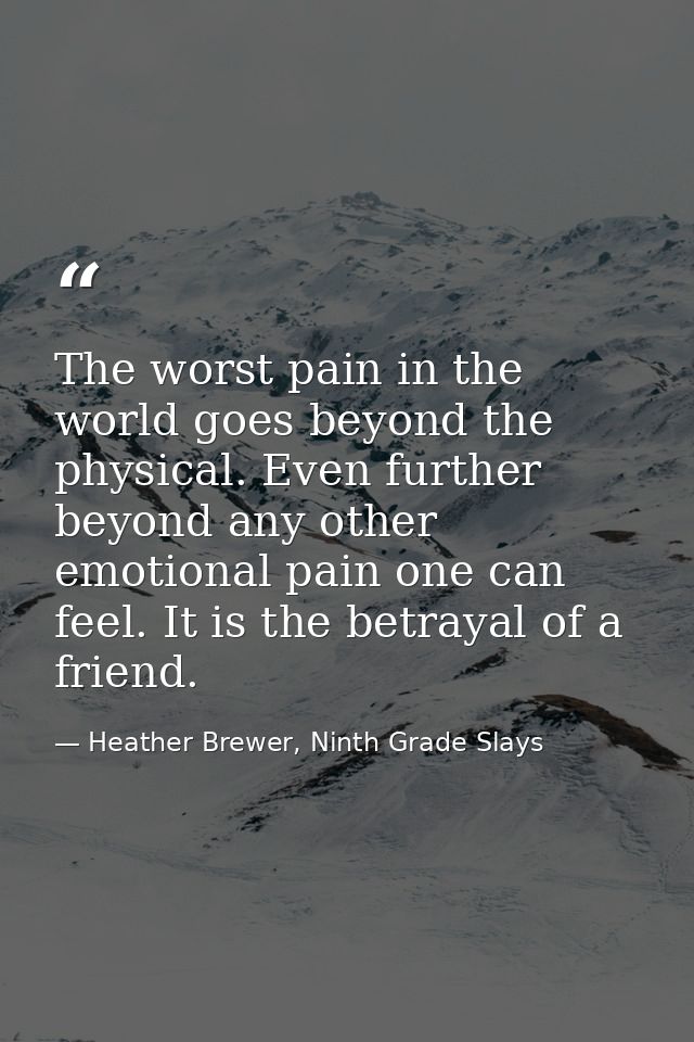 The worst pain in the world goes beyond the physical. Even further beyond any other emotional pain one can feel. It is t — Heather Brewer, Ninth Grade Slays