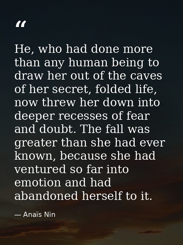 He, who had done more than any human being to draw her out of the caves of her secret, folded life, now threw her down i — Anaïs Nin