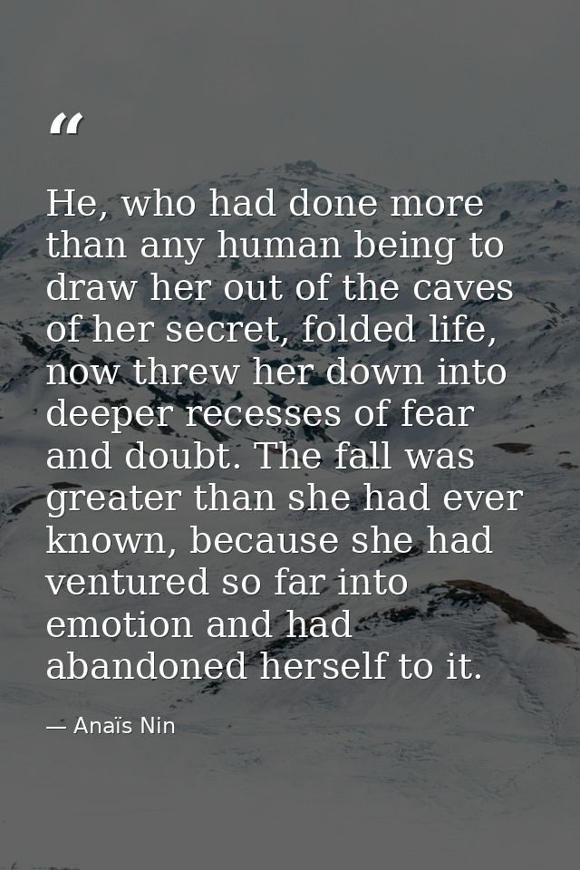 He, who had done more than any human being to draw her out of the caves of her secret, folded life, now threw her down i — Anaïs Nin