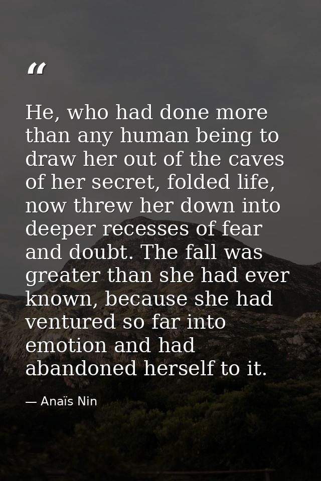 He, who had done more than any human being to draw her out of the caves of her secret, folded life, now threw her down i — Anaïs Nin