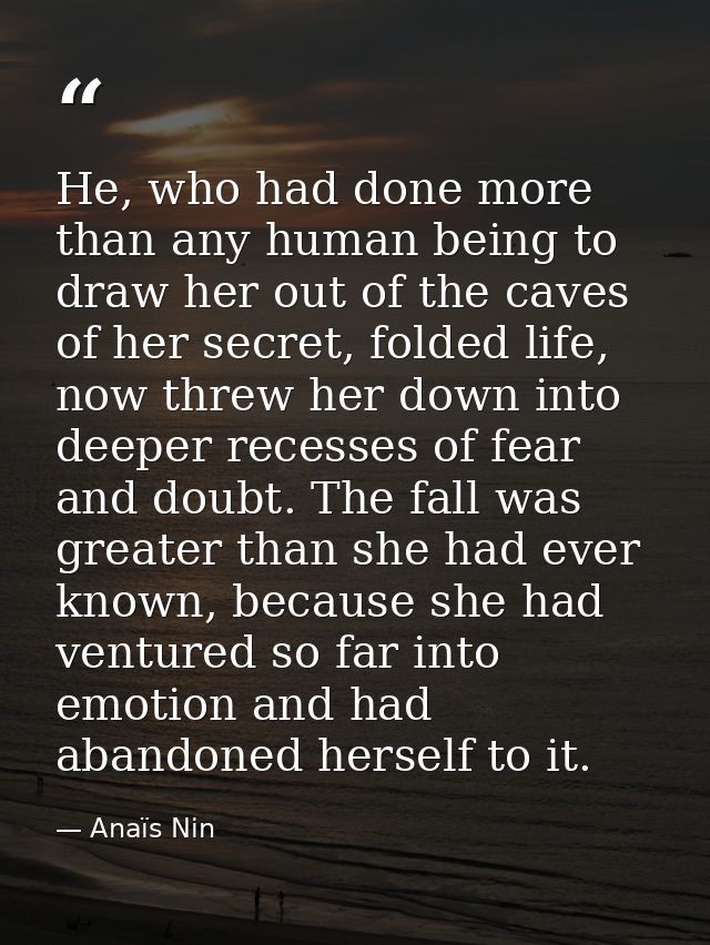 He, who had done more than any human being to draw her out of the caves of her secret, folded life, now threw her down i — Anaïs Nin