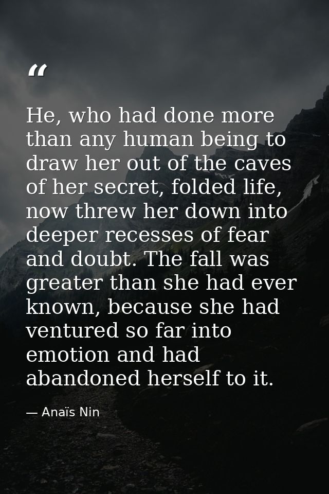 He, who had done more than any human being to draw her out of the caves of her secret, folded life, now threw her down i — Anaïs Nin