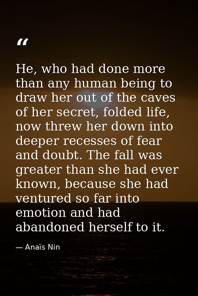 He, who had done more than any human being to draw her out of the caves of her secret, folded life, now threw her down i — Anaïs Nin