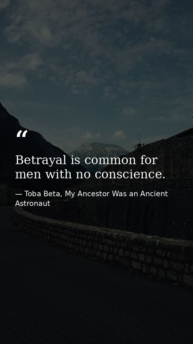 Betrayal is common for men with no conscience. — Toba Beta, My Ancestor Was an Ancient Astronaut