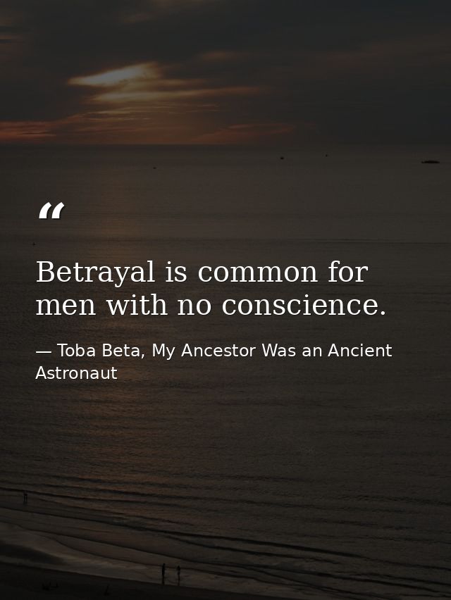 Betrayal is common for men with no conscience. — Toba Beta, My Ancestor Was an Ancient Astronaut