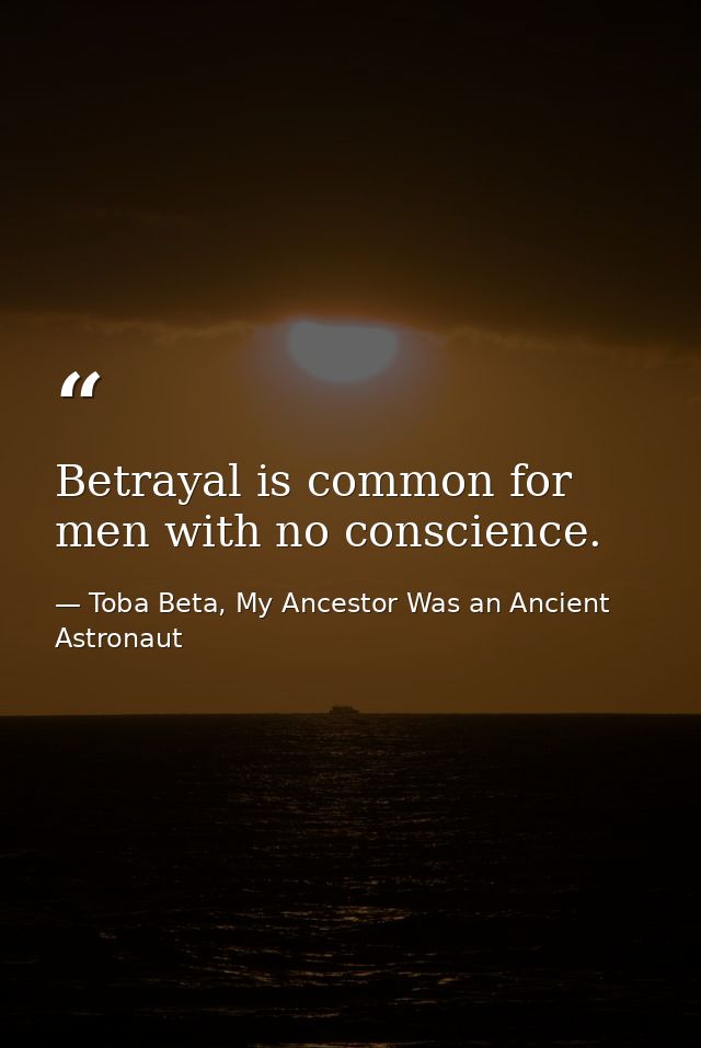 Betrayal is common for men with no conscience. — Toba Beta, My Ancestor Was an Ancient Astronaut
