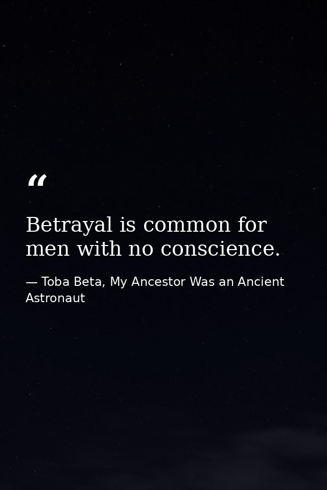 Betrayal is common for men with no conscience. — Toba Beta, My Ancestor Was an Ancient Astronaut
