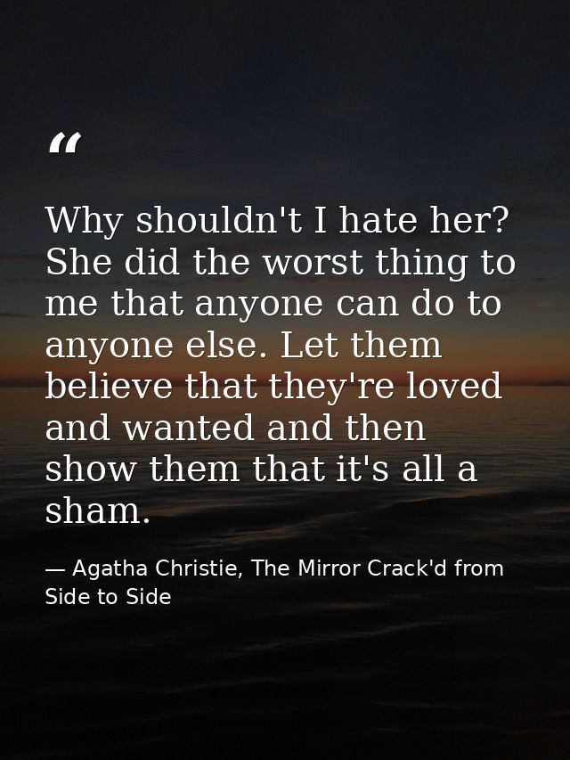 Why shouldn't I hate her? She did the worst thing to me that anyone can do to anyone else. Let them believe that they're — Agatha Christie, The Mirror Crack'd from Side to Side
