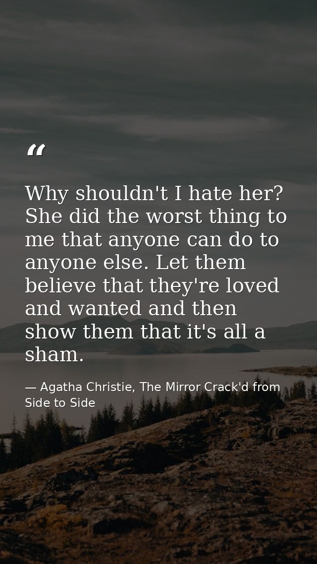 Why shouldn't I hate her? She did the worst thing to me that anyone can do to anyone else. Let them believe that they're — Agatha Christie, The Mirror Crack'd from Side to Side