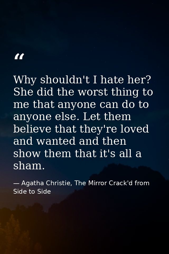 Why shouldn't I hate her? She did the worst thing to me that anyone can do to anyone else. Let them believe that they're — Agatha Christie, The Mirror Crack'd from Side to Side