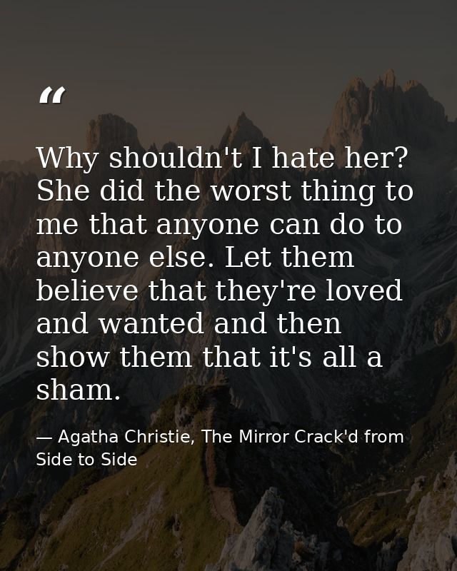 Why shouldn't I hate her? She did the worst thing to me that anyone can do to anyone else. Let them believe that they're — Agatha Christie, The Mirror Crack'd from Side to Side