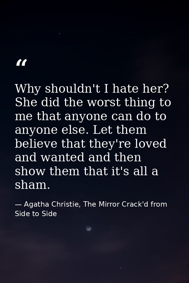 Why shouldn't I hate her? She did the worst thing to me that anyone can do to anyone else. Let them believe that they're — Agatha Christie, The Mirror Crack'd from Side to Side
