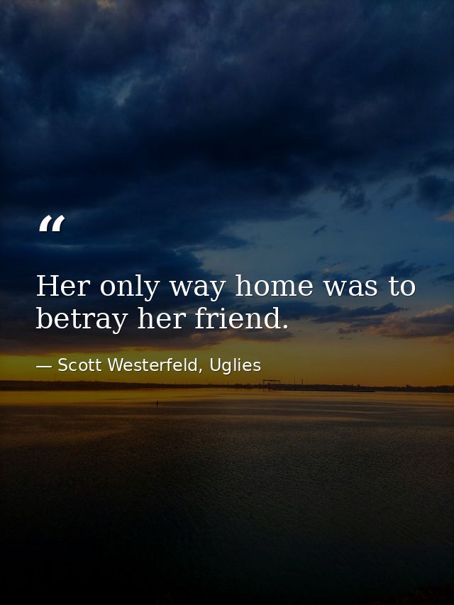 Her only way home was to betray her friend. — Scott Westerfeld, Uglies