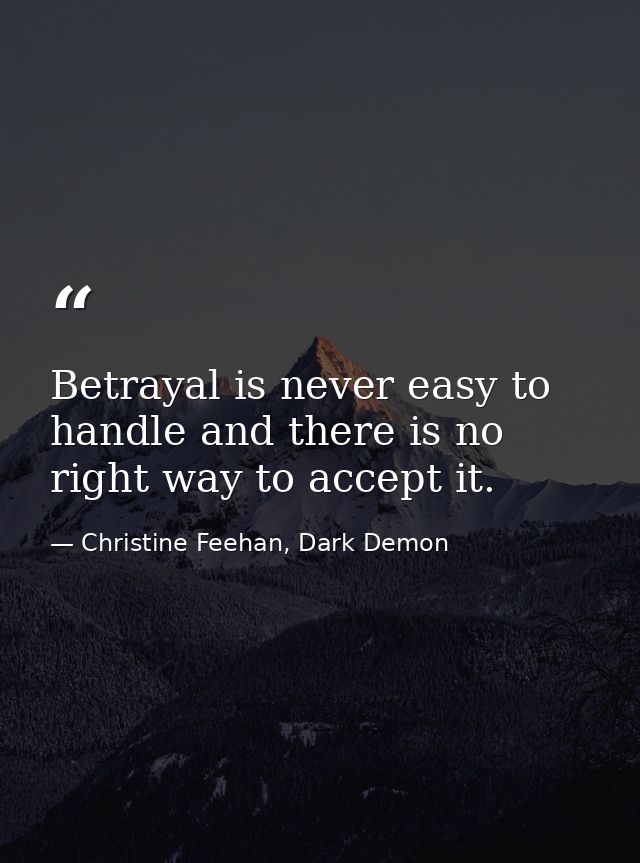Betrayal is never easy to handle and there is no right way to accept it. — Christine Feehan, Dark Demon