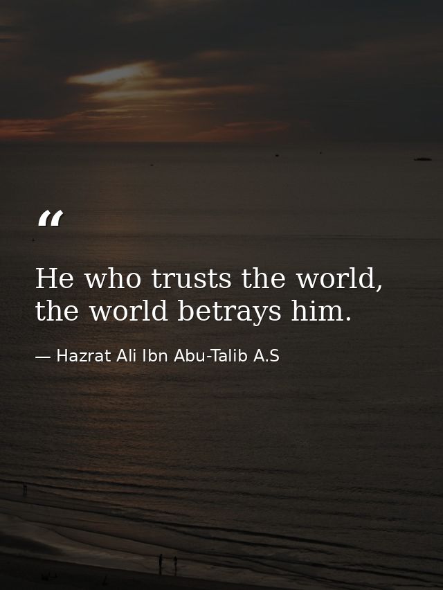 He who trusts the world, the world betrays him. — Hazrat Ali Ibn Abu-Talib A.S